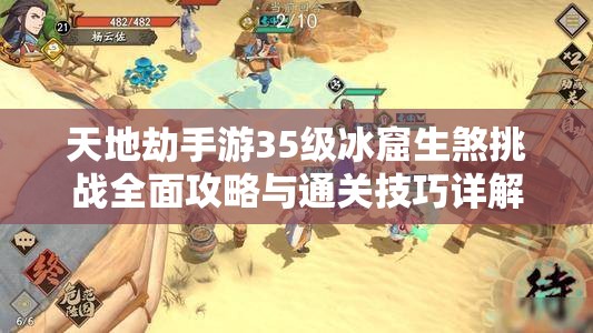 天地劫手游35级冰窟生煞挑战全面攻略与通关技巧详解