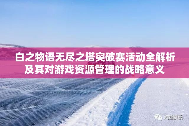 白之物语无尽之塔突破赛活动全解析及其对游戏资源管理的战略意义