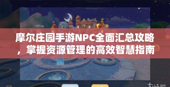 摩尔庄园手游NPC全面汇总攻略，掌握资源管理的高效智慧指南