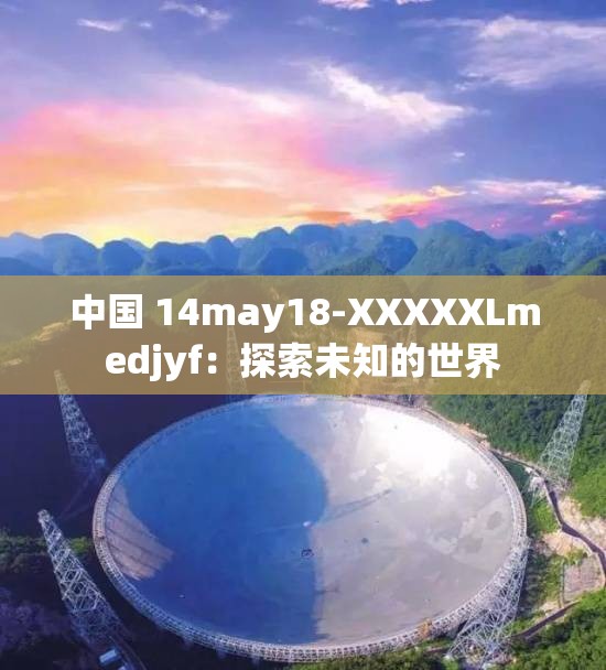 中国 14may18-XXXXXLmedjyf：探索未知的世界