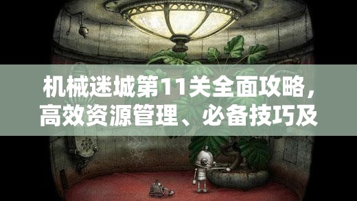 机械迷城第11关全面攻略，高效资源管理、必备技巧及价值最大化策略