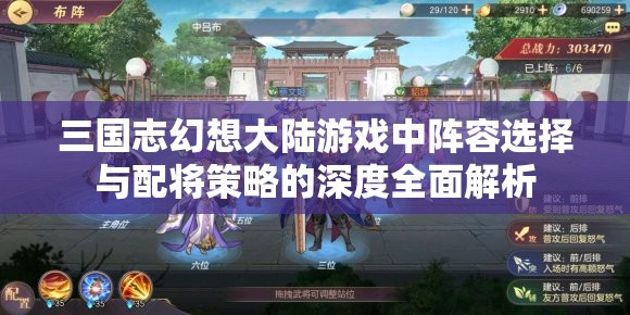 三国志幻想大陆游戏中阵容选择与配将策略的深度全面解析