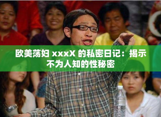 欧美荡妇 xxxX 的私密日记：揭示不为人知的性秘密