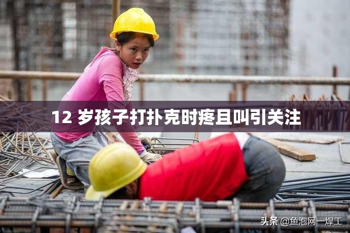 12 岁孩子打扑克时疼且叫引关注