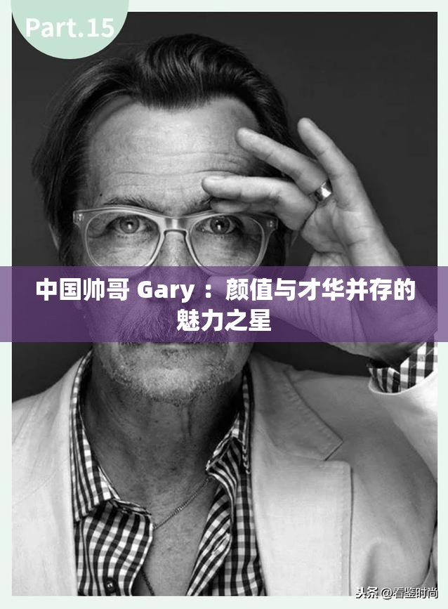 中国帅哥 Gary ：颜值与才华并存的魅力之星