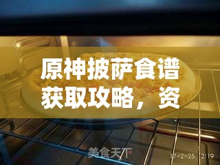 原神披萨食谱获取攻略，资源管理、高效利用技巧及避免食材浪费策略