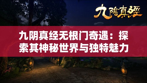 九阴真经无根门奇遇：探索其神秘世界与独特魅力