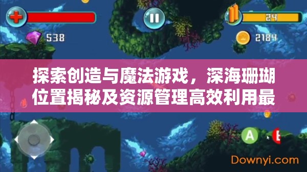 探索创造与魔法游戏，深海珊瑚位置揭秘及资源管理高效利用最大化价值策略