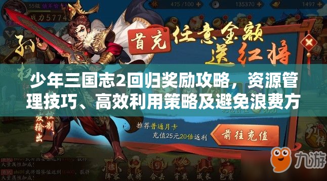 少年三国志2回归奖励攻略，资源管理技巧、高效利用策略及避免浪费方法