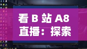 看 B 站 A8 直播：探索精彩内容发现无限乐趣