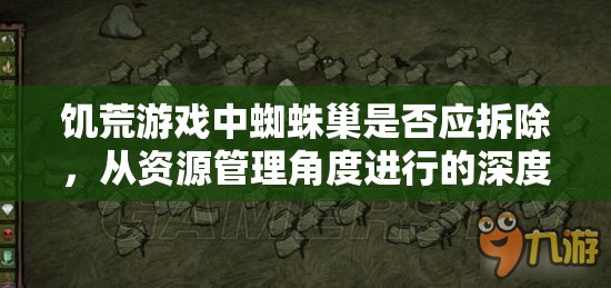 饥荒游戏中蜘蛛巢是否应拆除，从资源管理角度进行的深度策略探讨