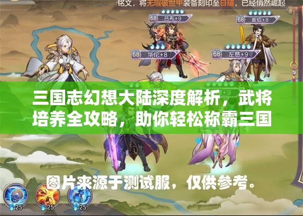 三国志幻想大陆深度解析，武将培养全攻略，助你轻松称霸三国战场！