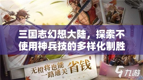 三国志幻想大陆，探索不使用神兵技的多样化制胜策略与技巧