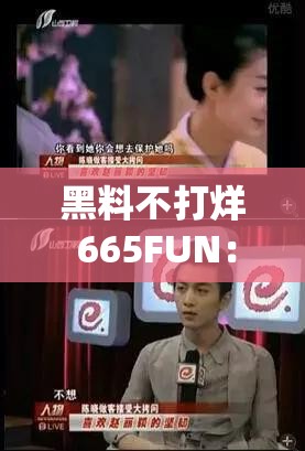 黑料不打烊 665FUN：揭秘娱乐圈背后的秘密