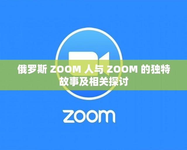 俄罗斯 ZOOM 人与 ZOOM 的独特故事及相关探讨