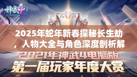 2025年蛇年新春探秘长生劫，人物大全与角色深度剖析解读