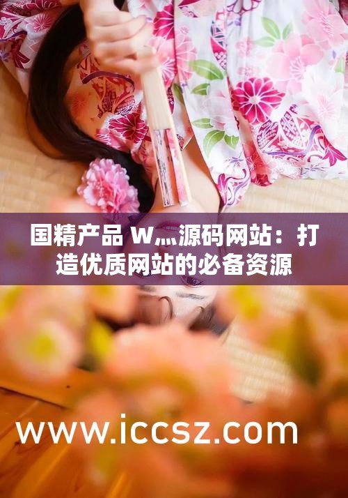 国精产品 W灬源码网站：打造优质网站的必备资源