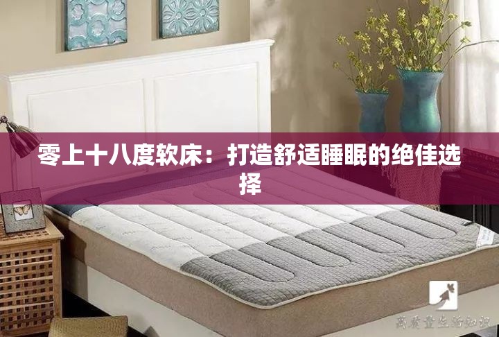 零上十八度软床：打造舒适睡眠的绝佳选择