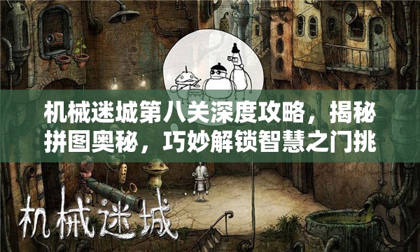 机械迷城第八关深度攻略，揭秘拼图奥秘，巧妙解锁智慧之门挑战