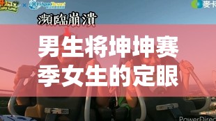 男生将坤坤赛季女生的定眼：一场充满未知与挑战的角逐