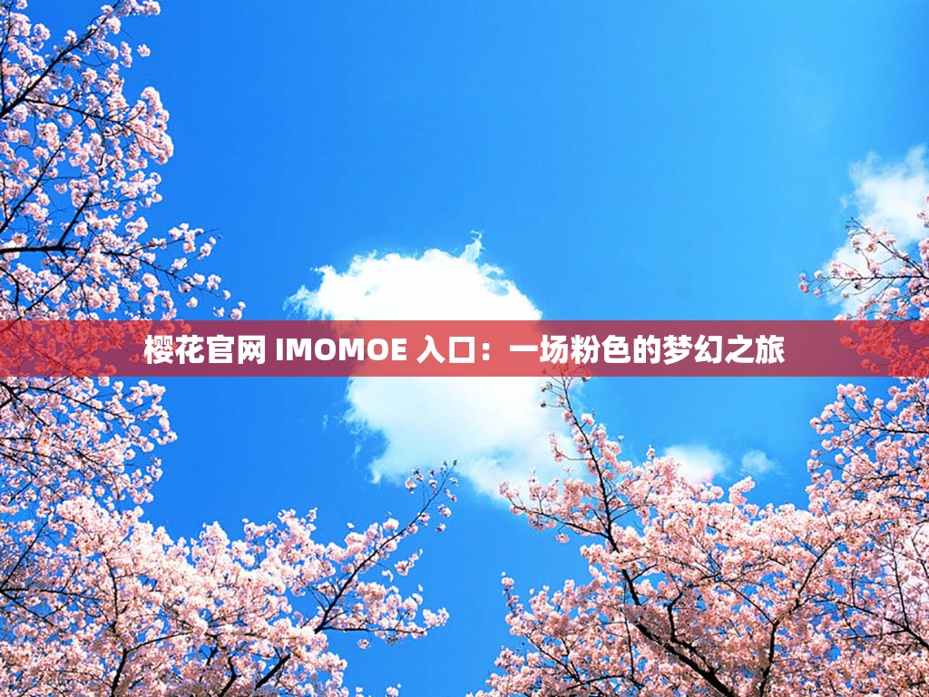 樱花官网 IMOMOE 入口：一场粉色的梦幻之旅