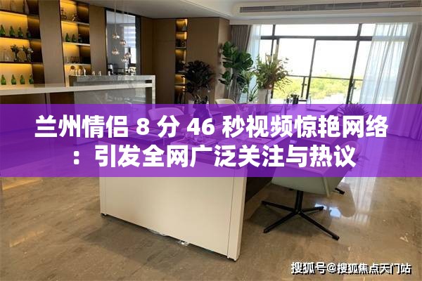 兰州情侣 8 分 46 秒视频惊艳网络：引发全网广泛关注与热议