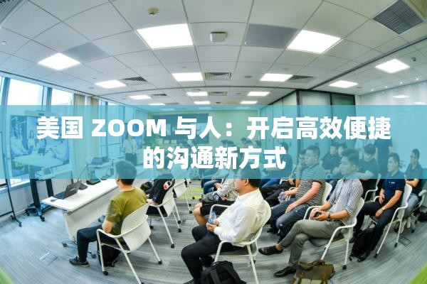 美国 ZOOM 与人：开启高效便捷的沟通新方式