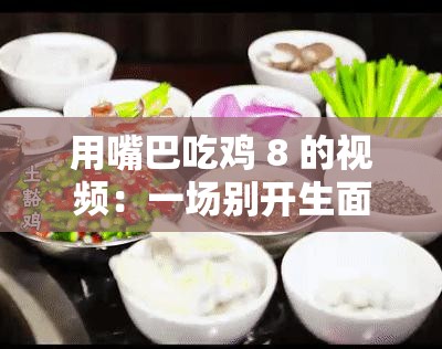 用嘴巴吃鸡 8 的视频：一场别开生面的美食挑战之旅