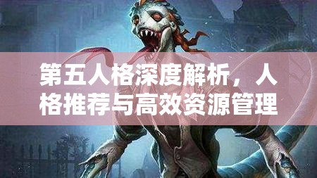 第五人格深度解析，人格推荐与高效资源管理的艺术探索