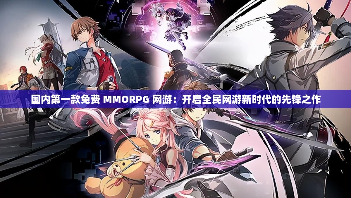 国内第一款免费 MMORPG 网游：开启全民网游新时代的先锋之作