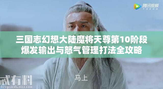 三国志幻想大陆魔将天尊第10阶段爆发输出与怒气管理打法全攻略