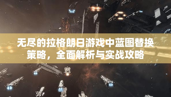 无尽的拉格朗日游戏中蓝图替换策略，全面解析与实战攻略