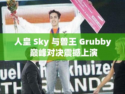 人皇 Sky 与兽王 Grubby 巅峰对决震撼上演