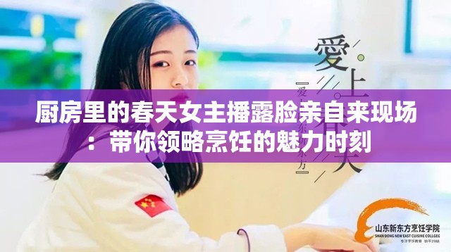 厨房里的春天女主播露脸亲自来现场：带你领略烹饪的魅力时刻