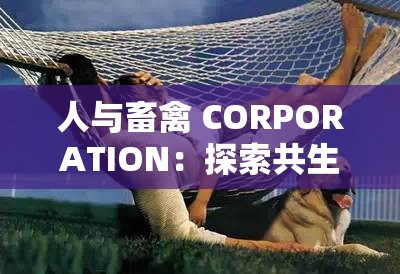 人与畜禽 CORPORATION：探索共生关系的未来