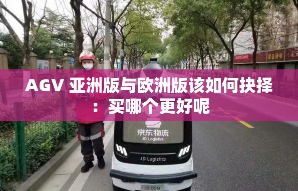 AGV 亚洲版与欧洲版该如何抉择：买哪个更好呢