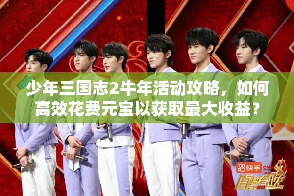 少年三国志2牛年活动攻略，如何高效花费元宝以获取最大收益？