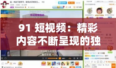 91 短视频：精彩内容不断呈现的独特平台