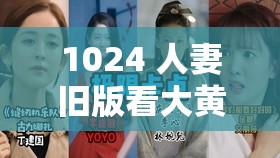 1024 人妻旧版看大黄你懂的：独特视觉盛宴等你来