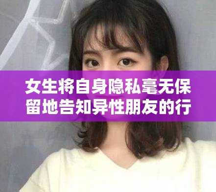 女生将自身隐私毫无保留地告知异性朋友的行为探讨