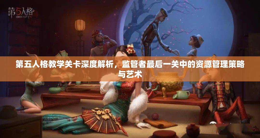 第五人格教学关卡深度解析，监管者最后一关中的资源管理策略与艺术