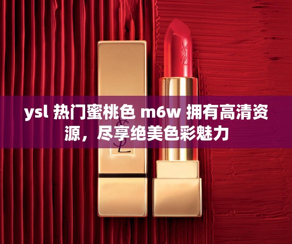 ysl 热门蜜桃色 m6w 拥有高清资源，尽享绝美色彩魅力