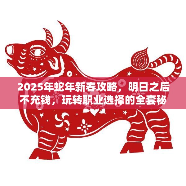 2025年蛇年新春攻略，明日之后不充钱，玩转职业选择的全套秘籍