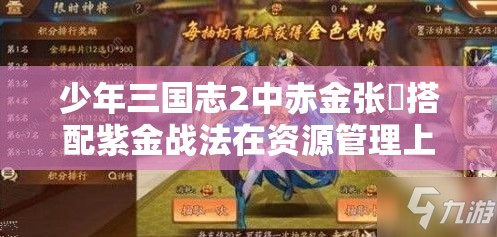 少年三国志2中赤金张郃搭配紫金战法在资源管理上的核心作用与优化布局策略