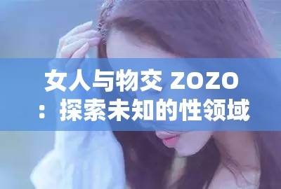 女人与物交 ZOZO：探索未知的性领域