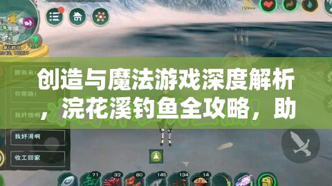 创造与魔法游戏深度解析，浣花溪钓鱼全攻略，助你成为钓鱼高手的必备秘籍