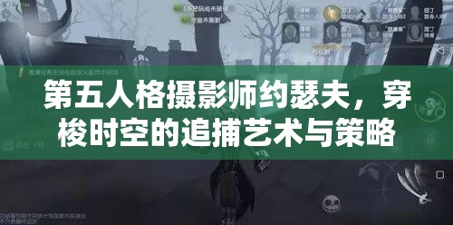 第五人格摄影师约瑟夫，穿梭时空的追捕艺术与策略解析