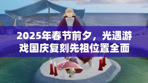 2025年春节前夕，光遇游戏国庆复刻先祖位置全面揭秘与奇妙探寻之旅