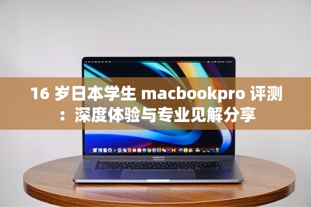 16 岁日本学生 macbookpro 评测：深度体验与专业见解分享