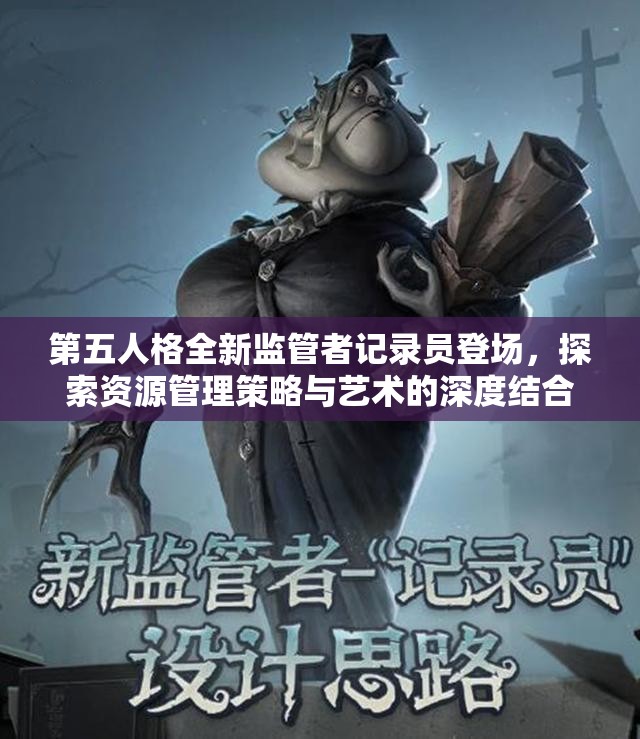 第五人格全新监管者记录员登场，探索资源管理策略与艺术的深度结合